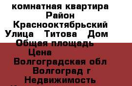 1 комнатная квартира › Район ­ Краснооктябрьский › Улица ­ Титова › Дом ­ 9 › Общая площадь ­ 31 › Цена ­ 1 400 000 - Волгоградская обл., Волгоград г. Недвижимость » Квартиры продажа   . Волгоградская обл.,Волгоград г.